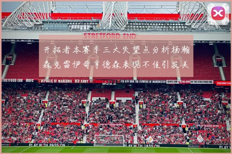 开拓者本赛季三大失望点分析杨瀚森克雷伊奇亨德森表现不佳引发关注