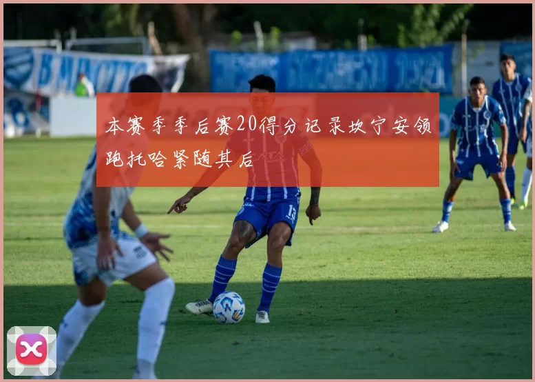 本赛季季后赛20得分记录坎宁安领跑托哈紧随其后