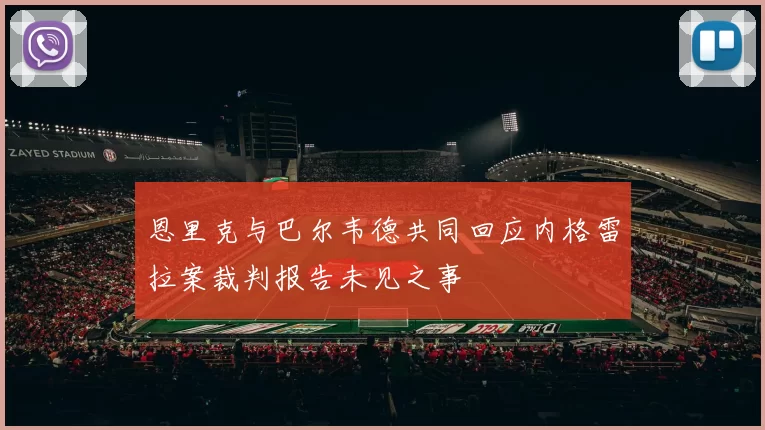 恩里克与巴尔韦德共同回应内格雷拉案裁判报告未见之事