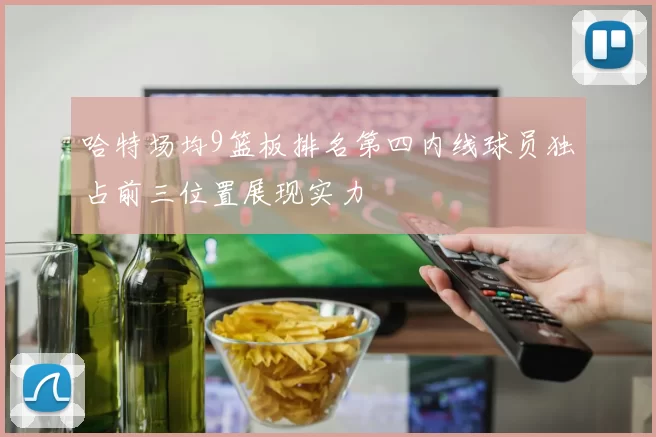 哈特场均9篮板排名第四内线球员独占前三位置展现实力