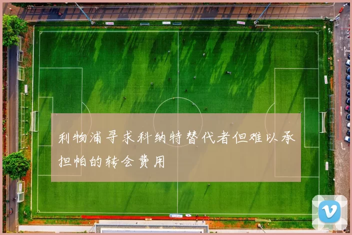 利物浦寻求科纳特替代者但难以承担帕的转会费用