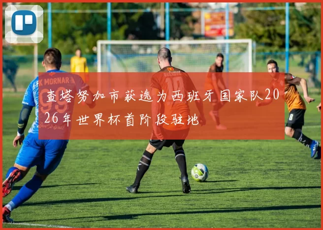 查塔努加市获选为西班牙国家队2026年世界杯首阶段驻地