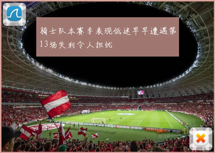 骑士队本赛季表现低迷早早遭遇第13场失利令人担忧