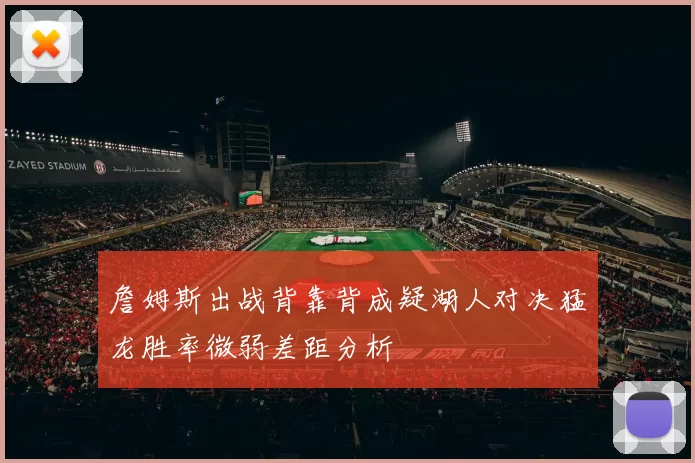 詹姆斯出战背靠背成疑湖人对决猛龙胜率微弱差距分析