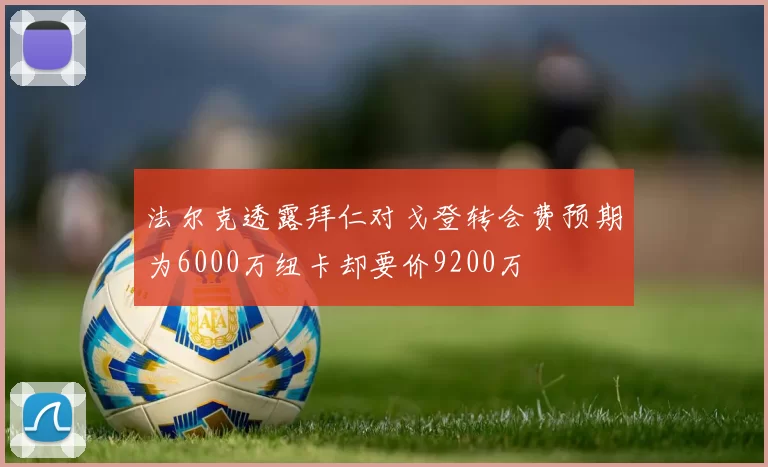法尔克透露拜仁对戈登转会费预期为6000万纽卡却要价9200万