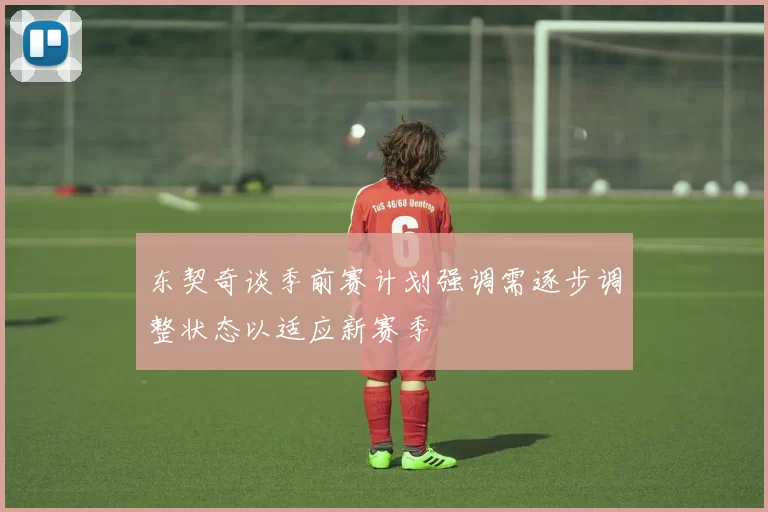 东契奇谈季前赛计划强调需逐步调整状态以适应新赛季