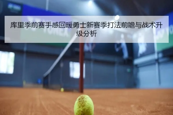 库里季前赛手感回暖勇士新赛季打法前瞻与战术升级分析